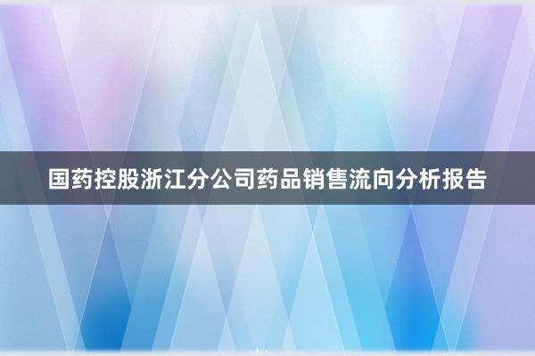 国药控股浙江分公司药品销售流向分析报告